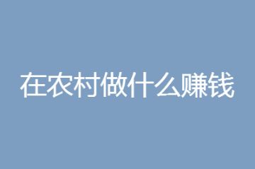 农村创业 2021年在农村做什么赚钱快又多